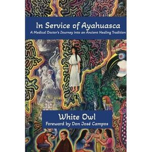 In Service of Ayahuasca - A Medical Doctor's Journey into an Ancient Healing Tra